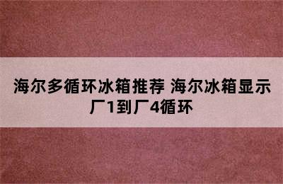 海尔多循环冰箱推荐 海尔冰箱显示厂1到厂4循环